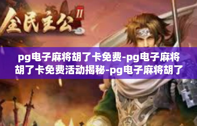 pg电子麻将胡了卡免费-pg电子麻将胡了卡免费活动揭秘-pg电子麻将胡了卡免费