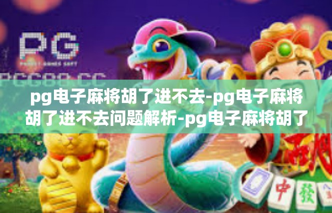 pg电子麻将胡了进不去-pg电子麻将胡了进不去问题解析-pg电子麻将胡了进不去