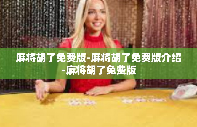 麻将胡了免费版-麻将胡了免费版介绍-麻将胡了免费版