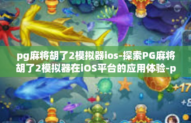 pg麻将胡了2模拟器ios-探索PG麻将胡了2模拟器在iOS平台的应用体验-pg麻将胡了2模拟器ios