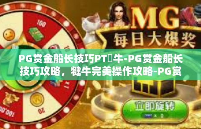 PG赏金船长技巧PT犎牛-PG赏金船长技巧攻略，犍牛完美操作攻略-PG赏金船长技巧PT犎牛
