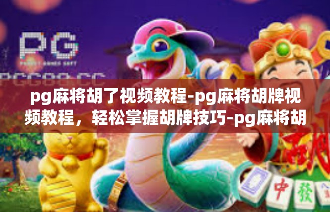 pg麻将胡了视频教程-pg麻将胡牌视频教程，轻松掌握胡牌技巧-pg麻将胡了视频教程