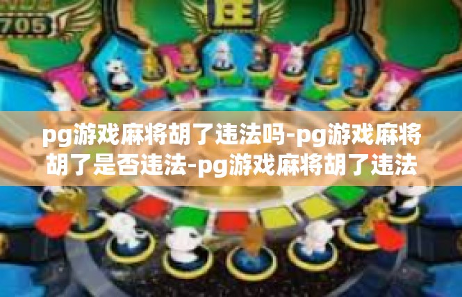 pg游戏麻将胡了违法吗-pg游戏麻将胡了是否违法-pg游戏麻将胡了违法吗