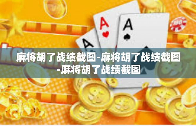 麻将胡了战绩截图-麻将胡了战绩截图-麻将胡了战绩截图