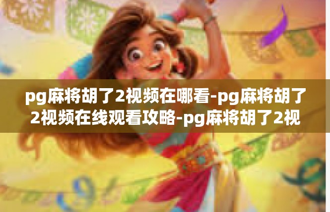 pg麻将胡了2视频在哪看-pg麻将胡了2视频在线观看攻略-pg麻将胡了2视频在哪看