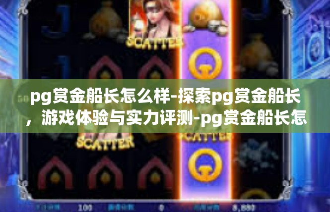 pg赏金船长怎么样-探索pg赏金船长，游戏体验与实力评测-pg赏金船长怎么样