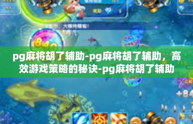 pg麻将胡了辅助-pg麻将胡了辅助，高效游戏策略的秘诀-pg麻将胡了辅助