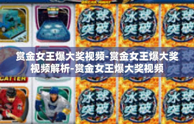 赏金女王爆大奖视频-赏金女王爆大奖视频解析-赏金女王爆大奖视频