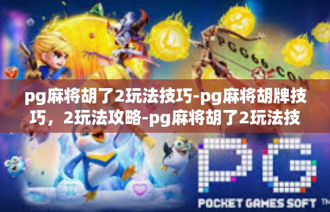 pg麻将胡了2玩法技巧-pg麻将胡牌技巧，2玩法攻略-pg麻将胡了2玩法技巧