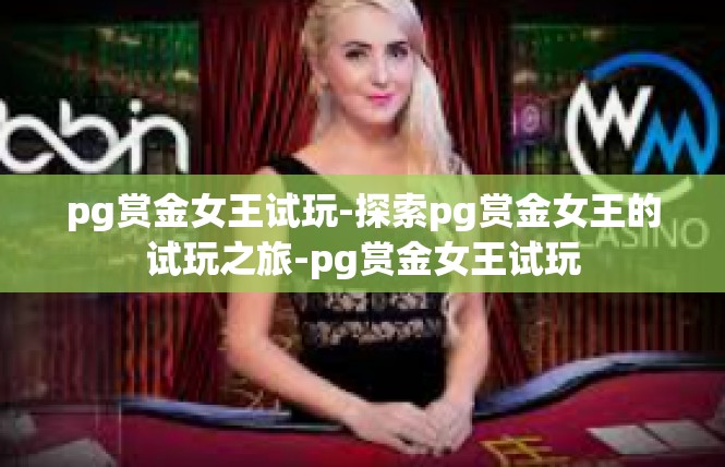 pg赏金女王试玩-探索pg赏金女王的试玩之旅-pg赏金女王试玩