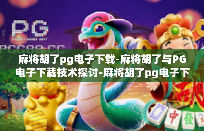 麻将胡了pg电子下载-麻将胡了与PG电子下载技术探讨-麻将胡了pg电子下载