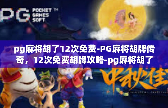 pg麻将胡了12次免费-PG麻将胡牌传奇，12次免费胡牌攻略-pg麻将胡了12次免费