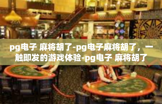 pg电子 麻将胡了-pg电子麻将胡了，一触即发的游戏体验-pg电子 麻将胡了