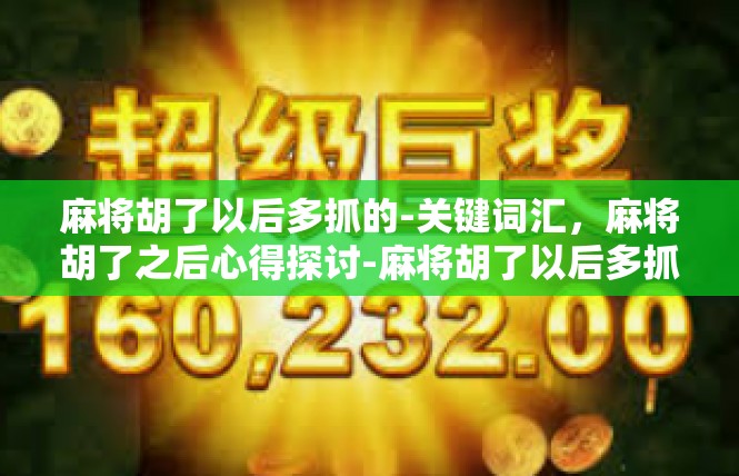 麻将胡了以后多抓的-关键词汇，麻将胡了之后心得探讨-麻将胡了以后多抓的