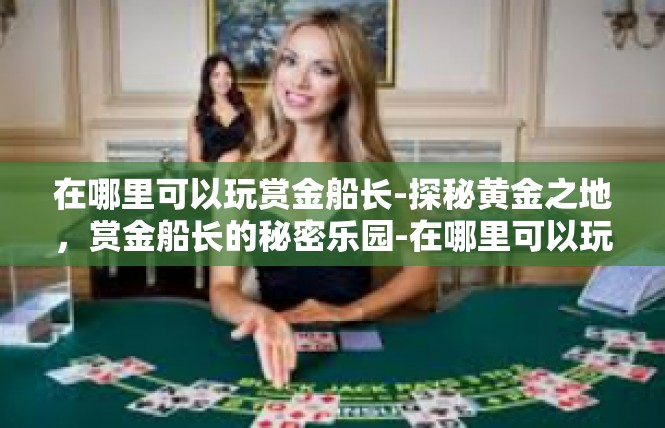 在哪里可以玩赏金船长-探秘黄金之地，赏金船长的秘密乐园-在哪里可以玩赏金船长