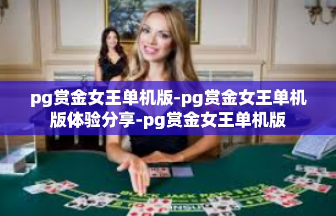 pg赏金女王单机版-pg赏金女王单机版体验分享-pg赏金女王单机版