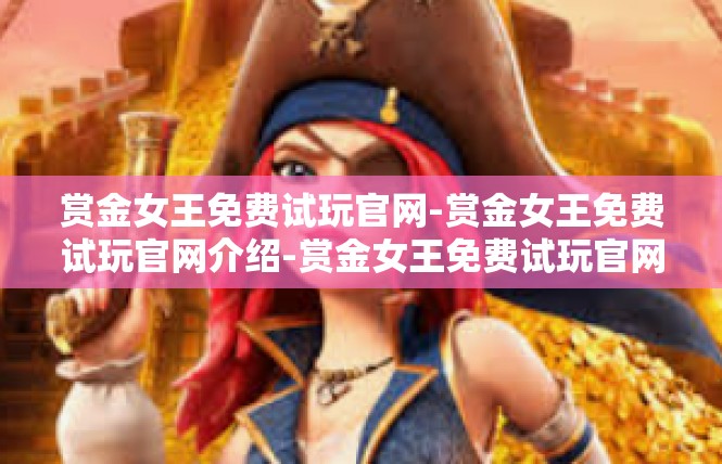 赏金女王免费试玩官网-赏金女王免费试玩官网介绍-赏金女王免费试玩官网
