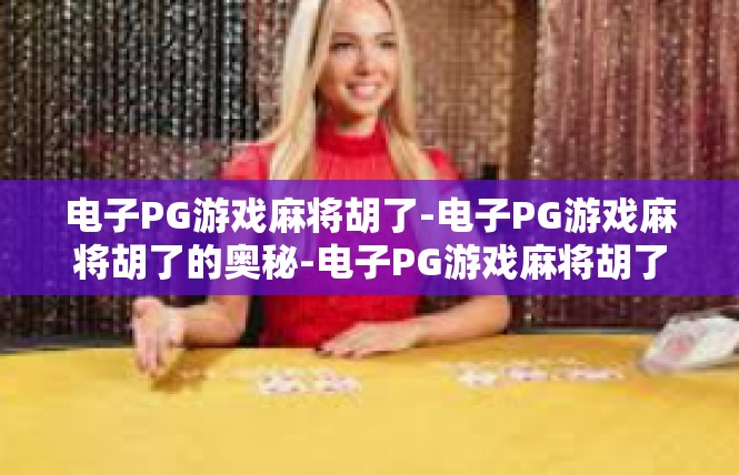 电子PG游戏麻将胡了-电子PG游戏麻将胡了的奥秘-电子PG游戏麻将胡了