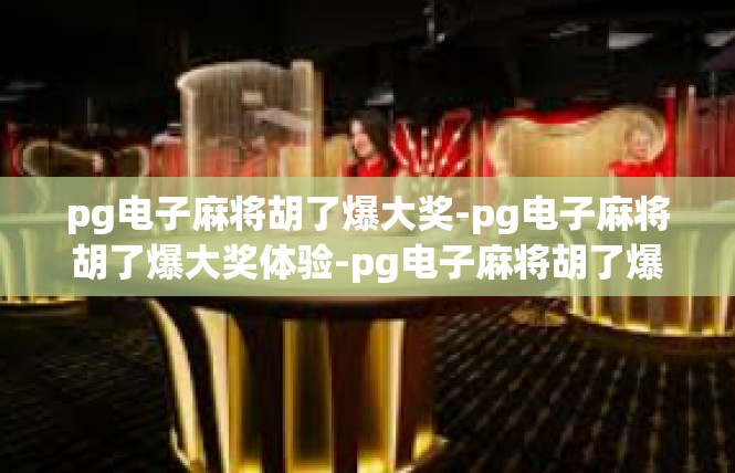 pg电子麻将胡了爆大奖-pg电子麻将胡了爆大奖体验-pg电子麻将胡了爆大奖