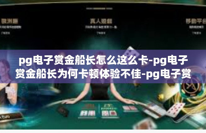 pg电子赏金船长怎么这么卡-pg电子赏金船长为何卡顿体验不佳-pg电子赏金船长怎么这么卡