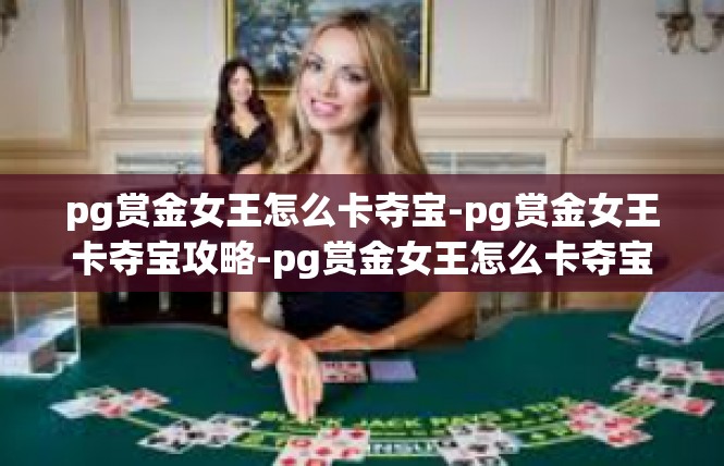 pg赏金女王怎么卡夺宝-pg赏金女王卡夺宝攻略-pg赏金女王怎么卡夺宝