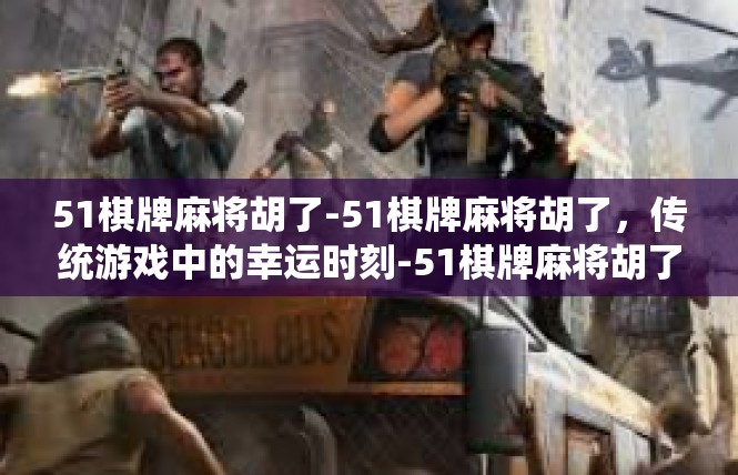 51棋牌麻将胡了-51棋牌麻将胡了，传统游戏中的幸运时刻-51棋牌麻将胡了