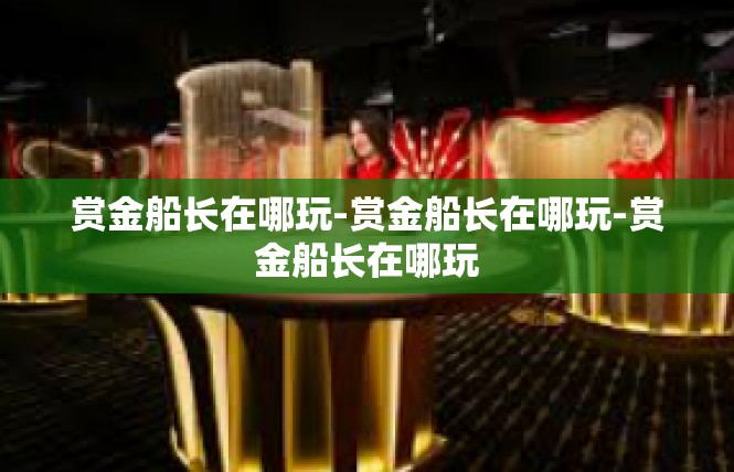 赏金船长在哪玩-赏金船长在哪玩-赏金船长在哪玩