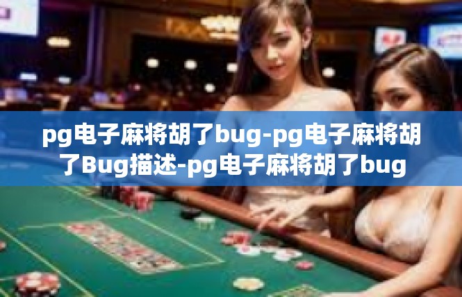 pg电子麻将胡了bug-pg电子麻将胡了Bug描述-pg电子麻将胡了bug