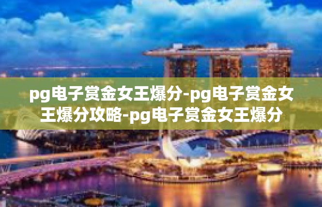 pg电子赏金女王爆分-pg电子赏金女王爆分攻略-pg电子赏金女王爆分