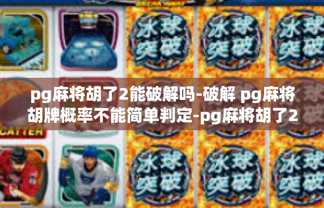 pg麻将胡了2能破解吗-破解 pg麻将胡牌概率不能简单判定-pg麻将胡了2能破解吗