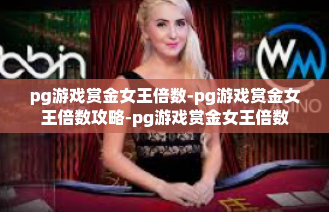pg游戏赏金女王倍数-pg游戏赏金女王倍数攻略-pg游戏赏金女王倍数