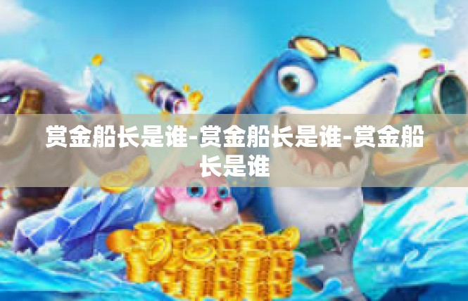 赏金船长是谁-赏金船长是谁-赏金船长是谁