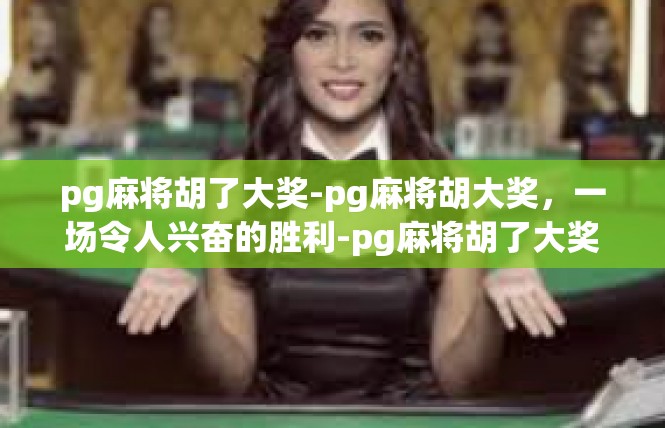 pg麻将胡了大奖-pg麻将胡大奖，一场令人兴奋的胜利-pg麻将胡了大奖