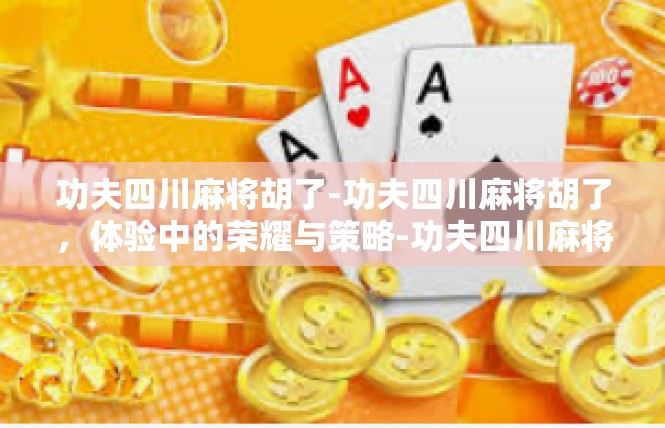 功夫四川麻将胡了-功夫四川麻将胡了，体验中的荣耀与策略-功夫四川麻将胡了