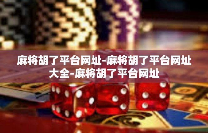 麻将胡了平台网址-麻将胡了平台网址大全-麻将胡了平台网址