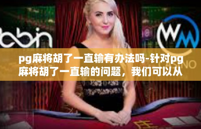 pg麻将胡了一直输有办法吗-针对pg麻将胡了一直输的问题，我们可以从以下几个方面入手，pg麻将胡了一直输有办法吗