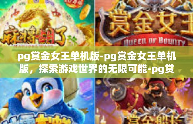 pg赏金女王单机版-pg赏金女王单机版，探索游戏世界的无限可能-pg赏金女王单机版