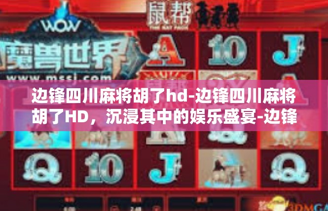 边锋四川麻将胡了hd-边锋四川麻将胡了HD，沉浸其中的娱乐盛宴-边锋四川麻将胡了hd