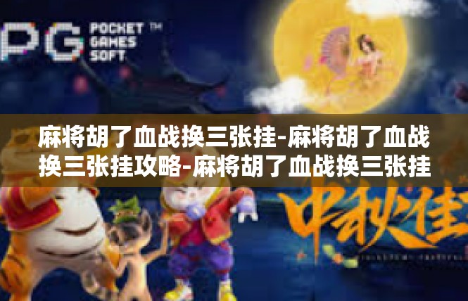 麻将胡了血战换三张挂-麻将胡了血战换三张挂攻略-麻将胡了血战换三张挂