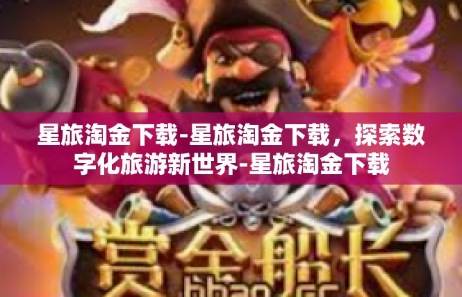 星旅淘金下载-星旅淘金下载，探索数字化旅游新世界-星旅淘金下载