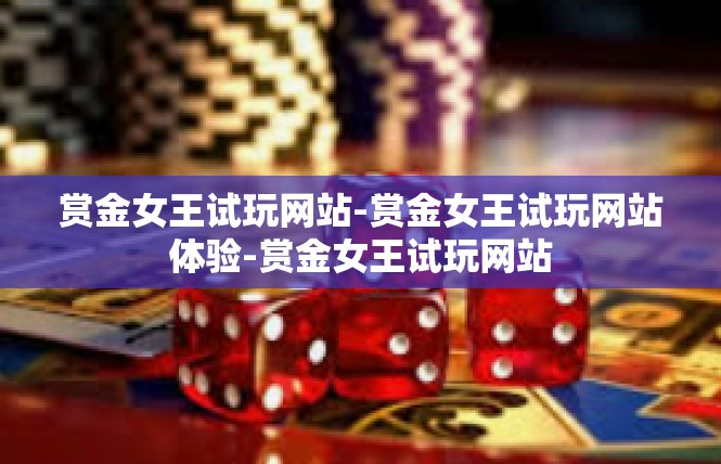 赏金女王试玩网站-赏金女王试玩网站体验-赏金女王试玩网站