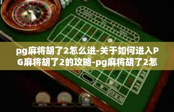 pg麻将胡了2怎么进-关于如何进入PG麻将胡了2的攻略-pg麻将胡了2怎么进
