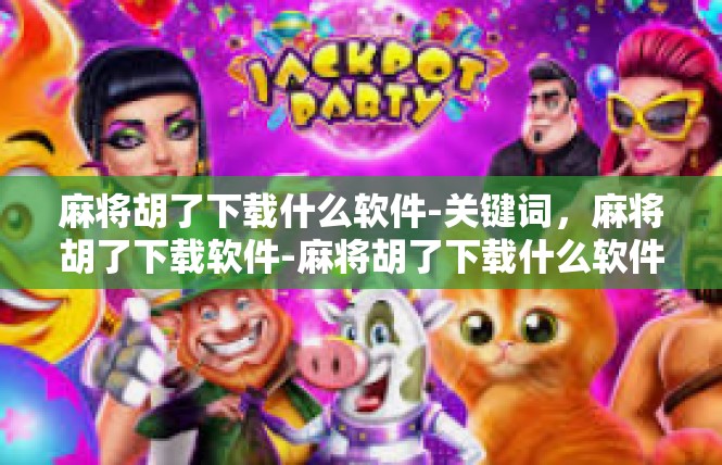 麻将胡了下载什么软件-关键词，麻将胡了下载软件-麻将胡了下载什么软件