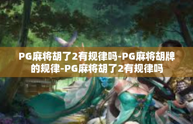 PG麻将胡了2有规律吗-PG麻将胡牌的规律-PG麻将胡了2有规律吗
