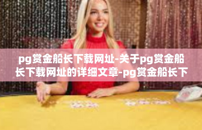 pg赏金船长下载网址-关于pg赏金船长下载网址的详细文章-pg赏金船长下载网址
