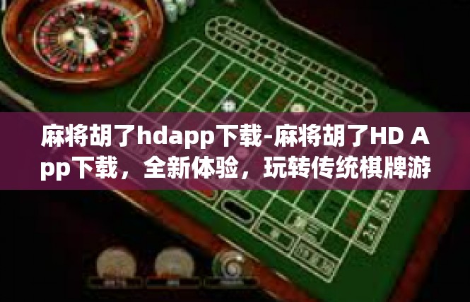 麻将胡了hdapp下载-麻将胡了HD App下载，全新体验，玩转传统棋牌游戏-麻将胡了hdapp下载