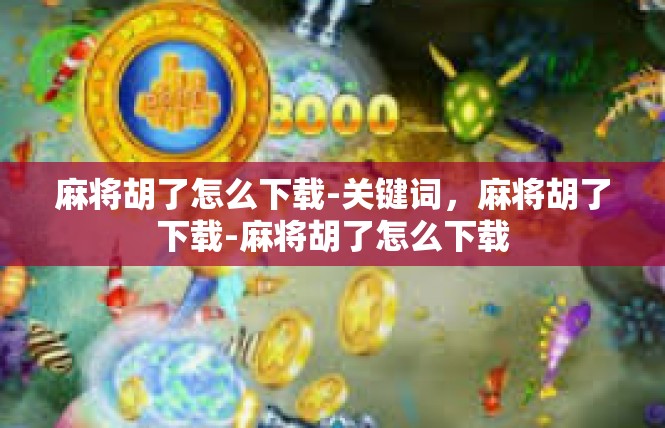 麻将胡了怎么下载-关键词，麻将胡了下载-麻将胡了怎么下载