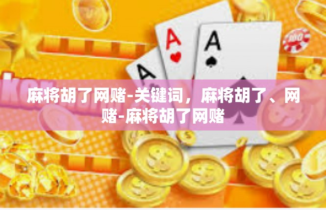麻将胡了网赌-关键词，麻将胡了、网赌-麻将胡了网赌