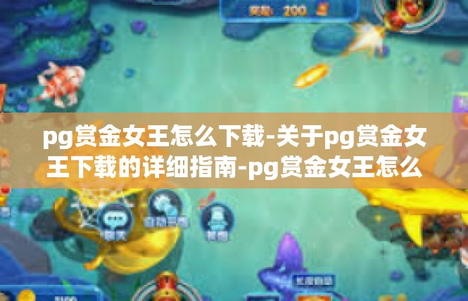 pg赏金女王怎么下载-关于pg赏金女王下载的详细指南-pg赏金女王怎么下载