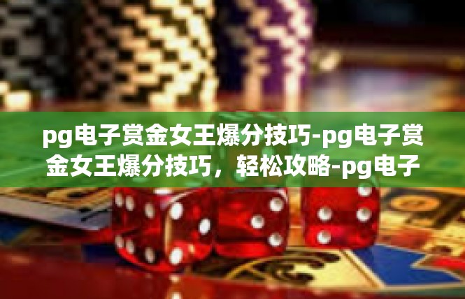 pg电子赏金女王爆分技巧-pg电子赏金女王爆分技巧，轻松攻略-pg电子赏金女王爆分技巧